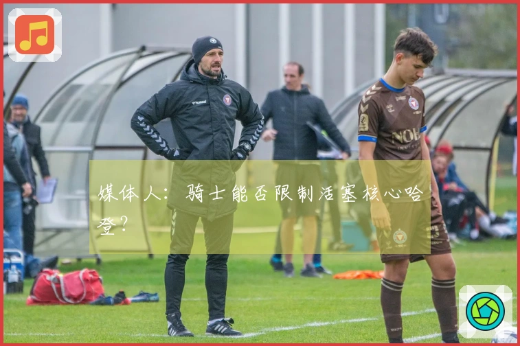 媒体人：骑士能否限制活塞核心哈登？