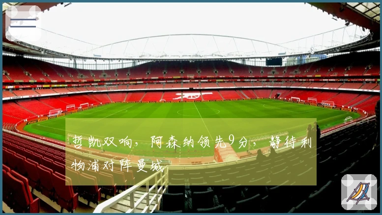 哲凯双响，阿森纳领先9分，静待利物浦对阵曼城