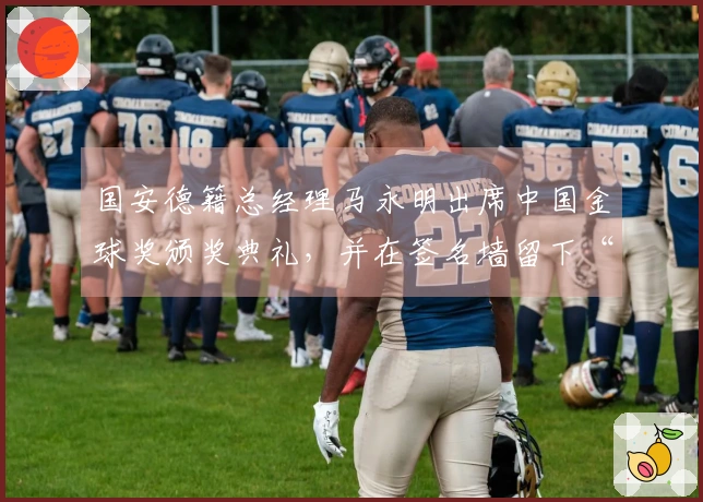 国安德籍总经理马永明出席中国金球奖颁奖典礼，并在签名墙留下“马”字