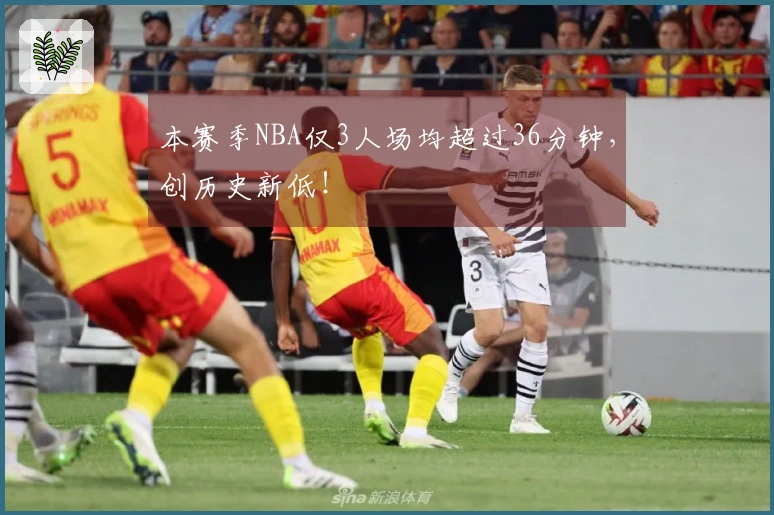 本赛季NBA仅3人场均超过36分钟，创历史新低！