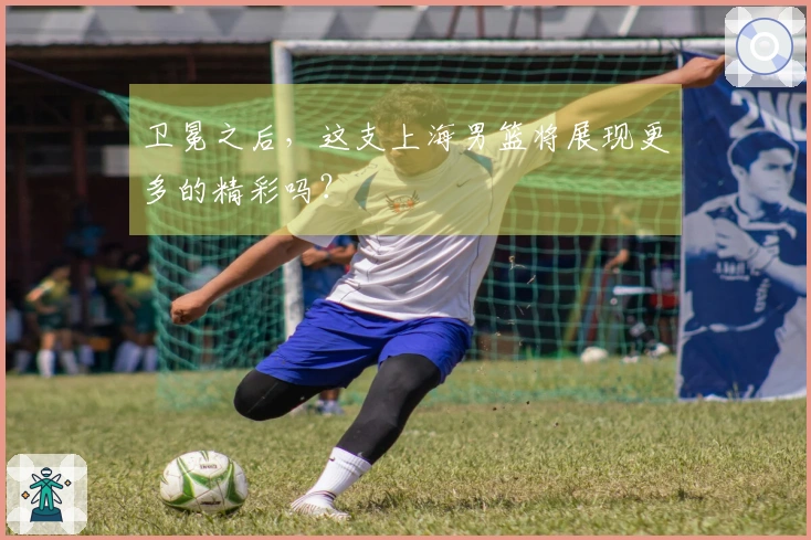 卫冕之后，这支上海男篮将展现更多的精彩吗？