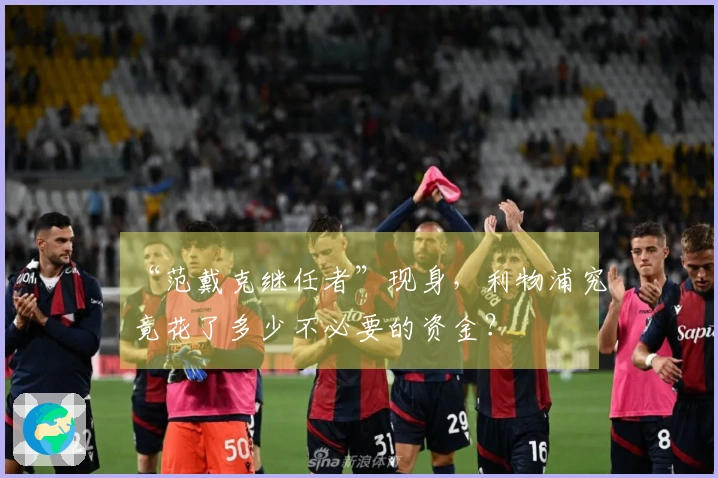 “范戴克继任者”现身，利物浦究竟花了多少不必要的资金？