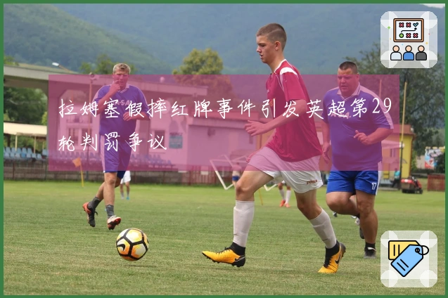 拉姆塞假摔红牌事件引发英超第29轮判罚争议