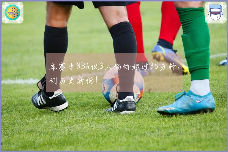 本赛季NBA仅3人场均超过36分钟，创历史新低！