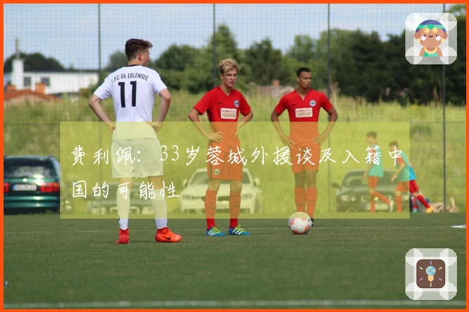 费利佩：33岁蓉城外援谈及入籍中国的可能性