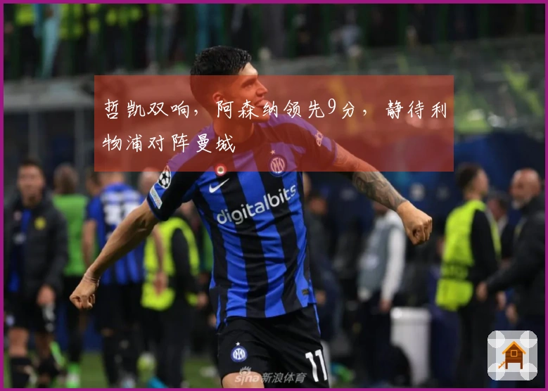 哲凯双响，阿森纳领先9分，静待利物浦对阵曼城