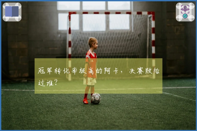 冠军转化率极高的阿卡，决赛败给过谁？