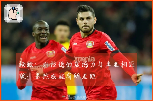 杨毅：利拉德的震撼力与库里相匹敌，虽然成就有所差距