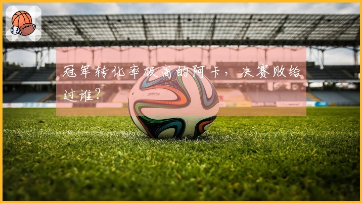 冠军转化率极高的阿卡，决赛败给过谁？