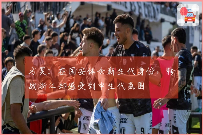 方昊：在国安体会新生代身份，转战浙江却感受到中生代氛围