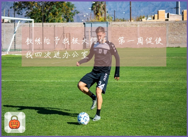 教练给予我极大信任，第一周促使我四次进办公室