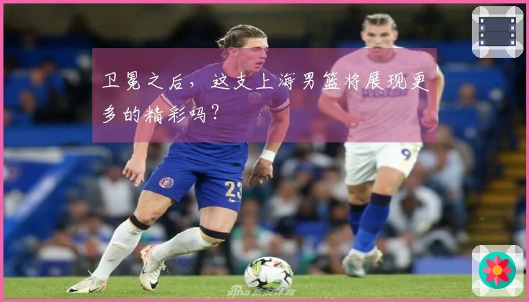 卫冕之后，这支上海男篮将展现更多的精彩吗？