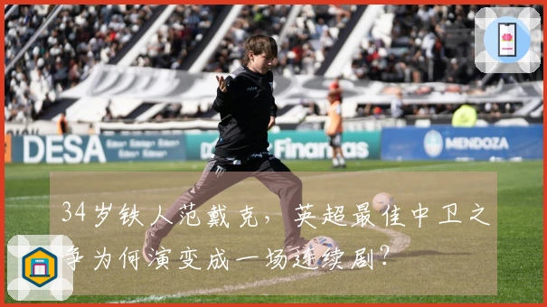 34岁铁人范戴克，英超最佳中卫之争为何演变成一场连续剧？